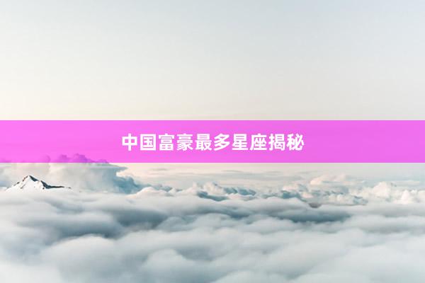中国富豪最多星座揭秘